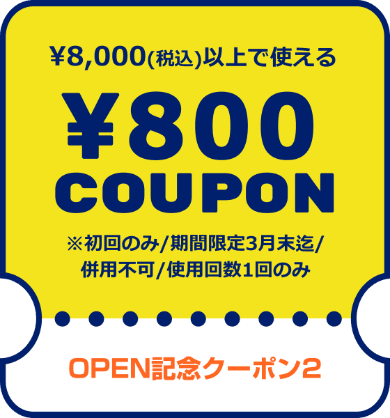 OPEN記念クーポン2　¥8,000(税込)以上で使える¥800COUPON　※初回のみ/期間限定3月末迄/併用不可/使用回数1回のみ